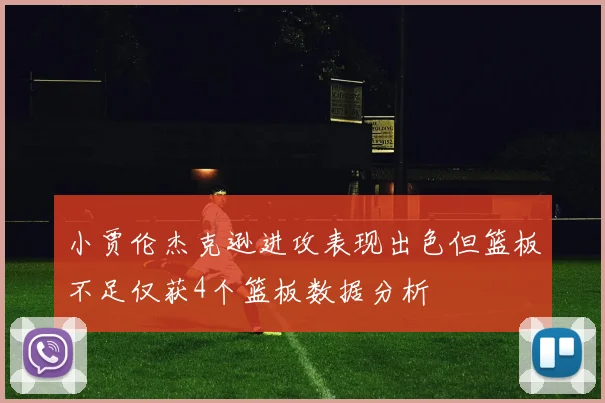 小贾伦杰克逊进攻表现出色但篮板不足仅获4个篮板数据分析