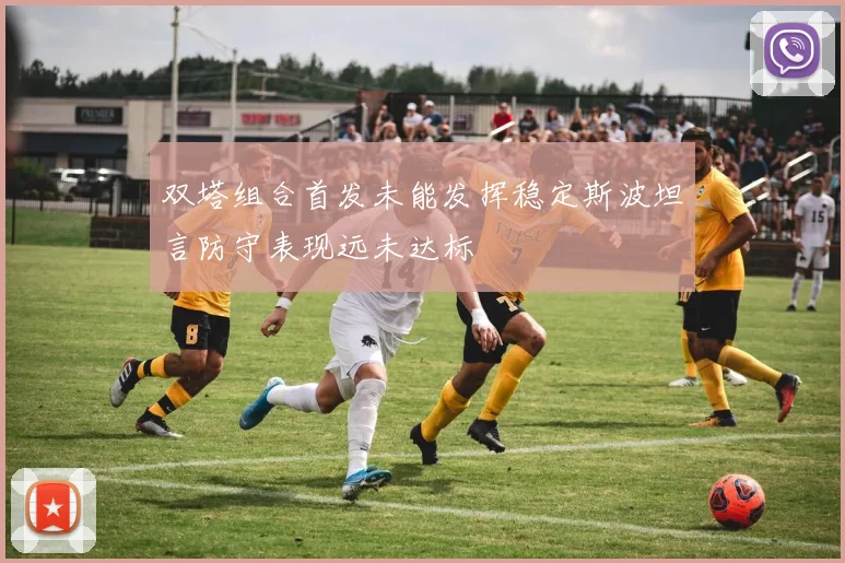 双塔组合首发未能发挥稳定斯波坦言防守表现远未达标