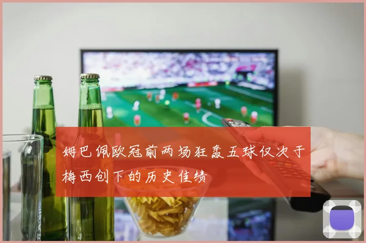 姆巴佩欧冠前两场狂轰五球仅次于梅西创下的历史佳绩