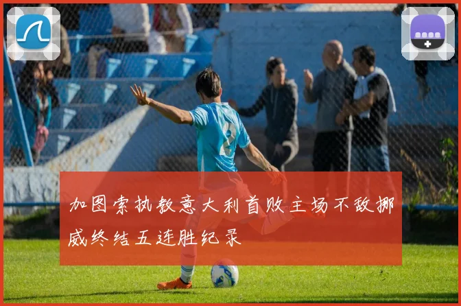加图索执教意大利首败主场不敌挪威终结五连胜纪录