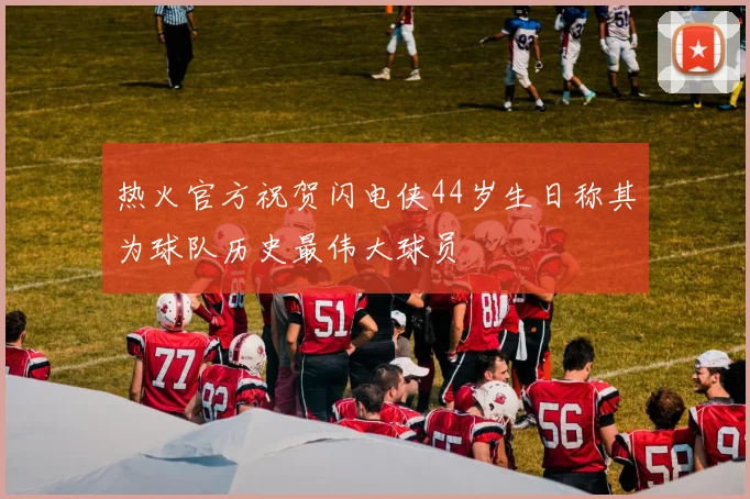 热火官方祝贺闪电侠44岁生日称其为球队历史最伟大球员
