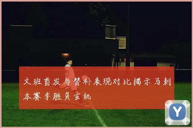 文班首发与替补表现对比揭示马刺本赛季胜负玄机