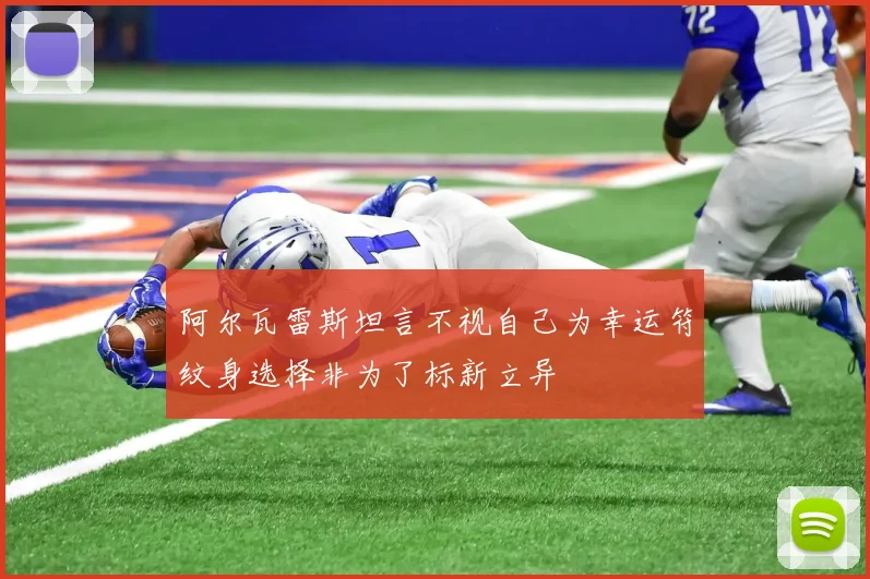 阿尔瓦雷斯坦言不视自己为幸运符纹身选择非为了标新立异