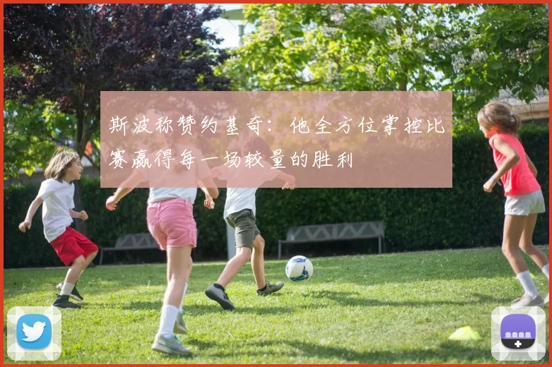 斯波称赞约基奇：他全方位掌控比赛赢得每一场较量的胜利