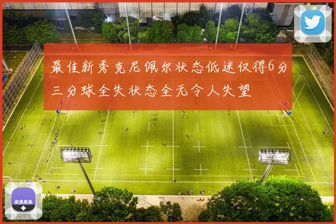 最佳新秀克尼佩尔状态低迷仅得6分三分球全失状态全无令人失望