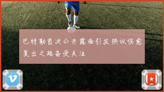 巴特勒首次公开露面引发热议伤愈复出之路备受关注