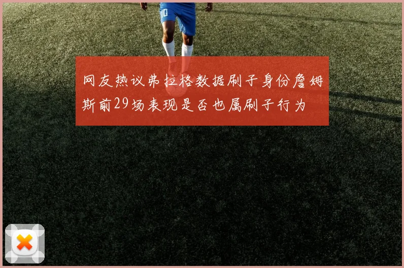网友热议弗拉格数据刷子身份詹姆斯前29场表现是否也属刷子行为