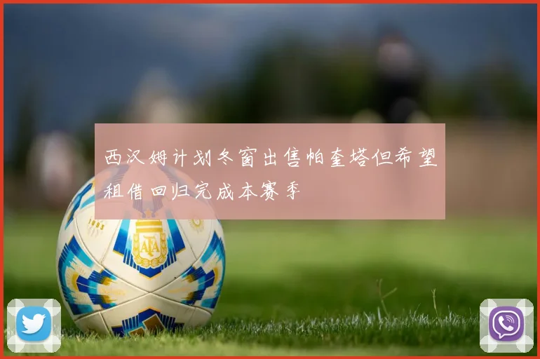 西汉姆计划冬窗出售帕奎塔但希望租借回归完成本赛季