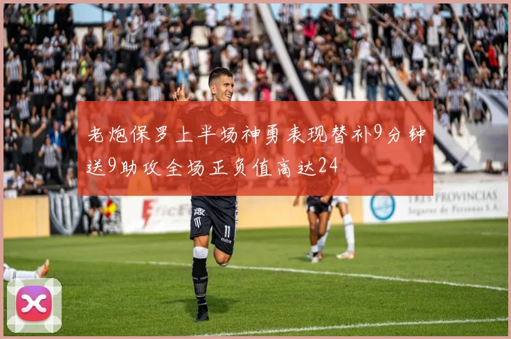 老炮保罗上半场神勇表现替补9分钟送9助攻全场正负值高达24