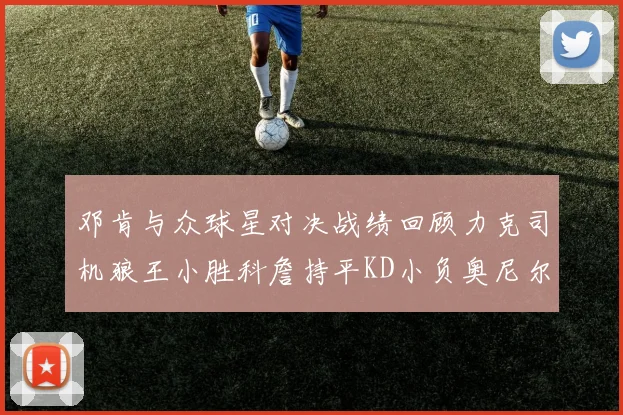 邓肯与众球星对决战绩回顾力克司机狼王小胜科詹持平KD小负奥尼尔