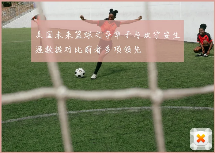 美国未来篮球之争华子与坎宁安生涯数据对比前者多项领先
