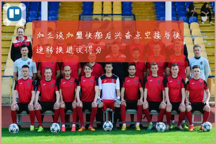 加兰谈加盟快船后兴奋点空接与快速转换进攻得分