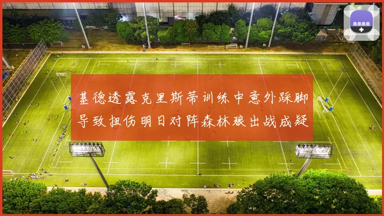 基德透露克里斯蒂训练中意外踩脚导致扭伤明日对阵森林狼出战成疑