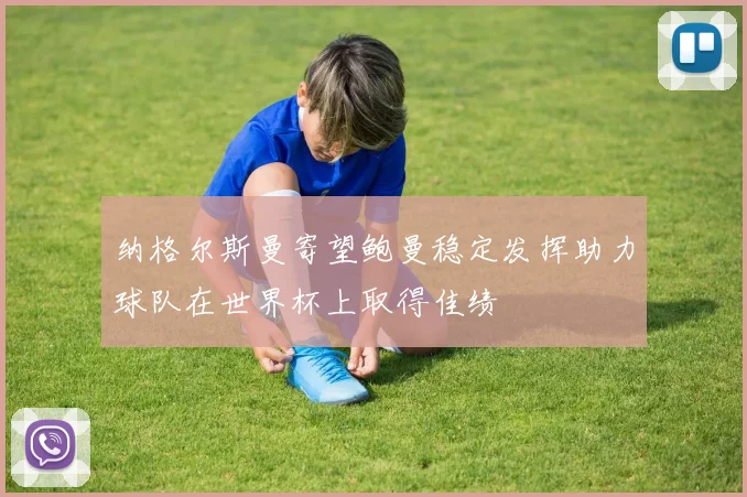 纳格尔斯曼寄望鲍曼稳定发挥助力球队在世界杯上取得佳绩