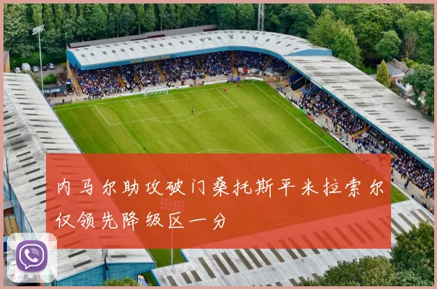 内马尔助攻破门桑托斯平米拉索尔仅领先降级区一分